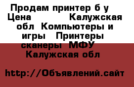 Продам принтер б/у. › Цена ­ 3 500 - Калужская обл. Компьютеры и игры » Принтеры, сканеры, МФУ   . Калужская обл.